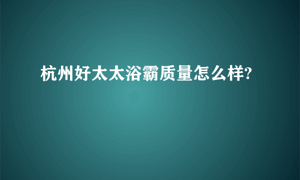 杭州好太太浴霸质量怎么样?