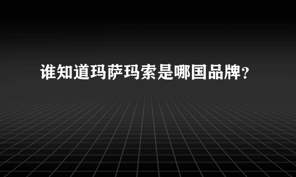 谁知道玛萨玛索是哪国品牌？