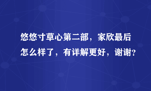 悠悠寸草心第二部，家欣最后怎么样了，有详解更好，谢谢？