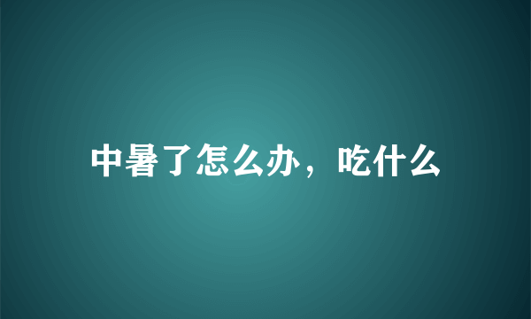 中暑了怎么办，吃什么