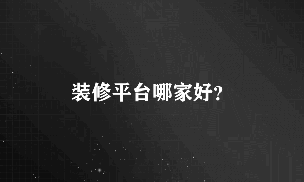 装修平台哪家好？