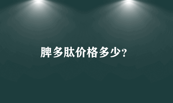 脾多肽价格多少？