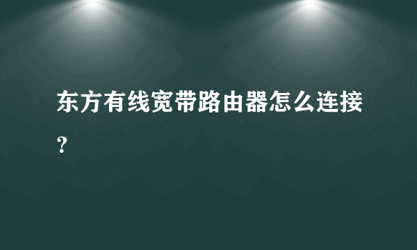 东方有线宽带路由器怎么连接？