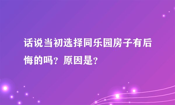 话说当初选择同乐园房子有后悔的吗？原因是？