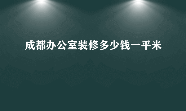 成都办公室装修多少钱一平米