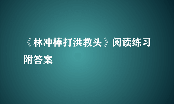 《林冲棒打洪教头》阅读练习附答案