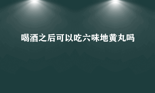 喝酒之后可以吃六味地黄丸吗