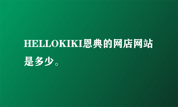 HELLOKIKI恩典的网店网站是多少。