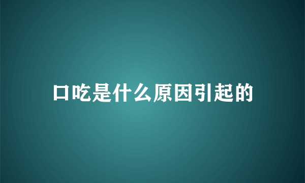 口吃是什么原因引起的