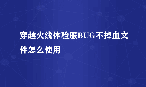 穿越火线体验服BUG不掉血文件怎么使用