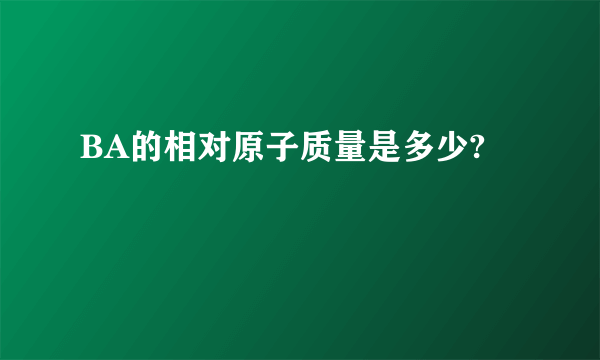 BA的相对原子质量是多少?