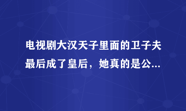 电视剧大汉天子里面的卫子夫最后成了皇后，她真的是公主府中的歌女吗？