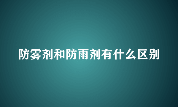 防雾剂和防雨剂有什么区别