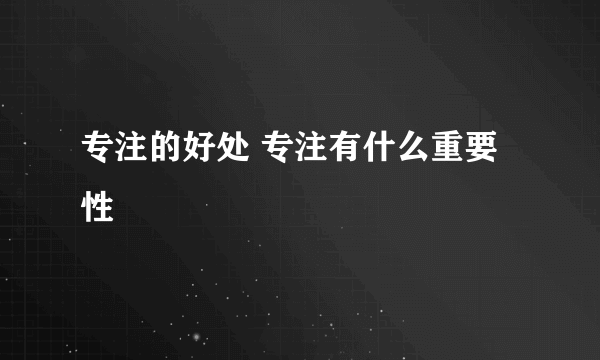 专注的好处 专注有什么重要性