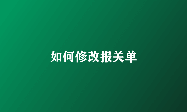 如何修改报关单