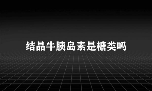 结晶牛胰岛素是糖类吗