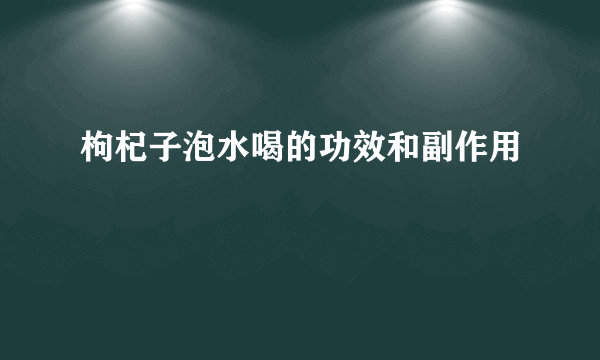 枸杞子泡水喝的功效和副作用