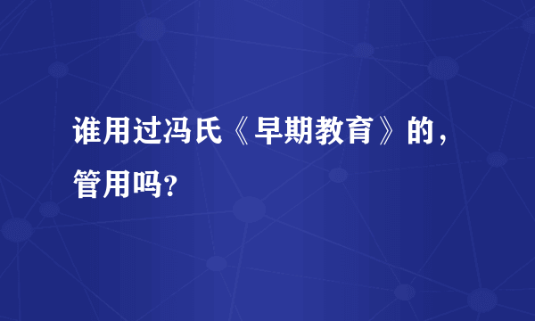 谁用过冯氏《早期教育》的，管用吗？