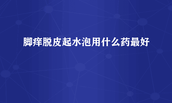 脚痒脱皮起水泡用什么药最好