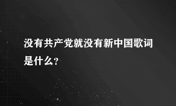 没有共产党就没有新中国歌词是什么？