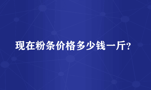 现在粉条价格多少钱一斤？