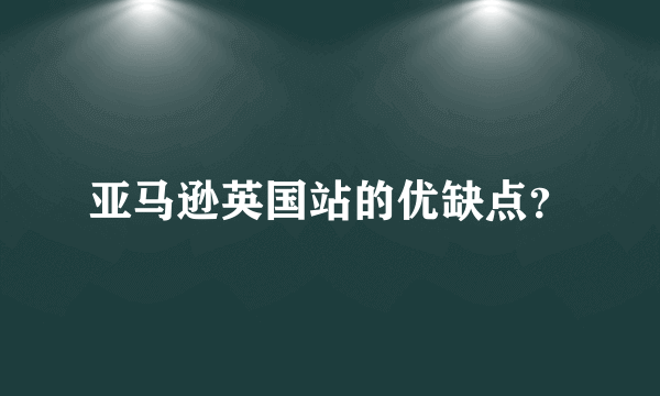 亚马逊英国站的优缺点？