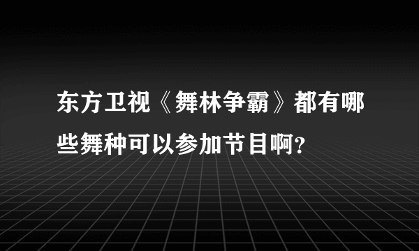 东方卫视《舞林争霸》都有哪些舞种可以参加节目啊？