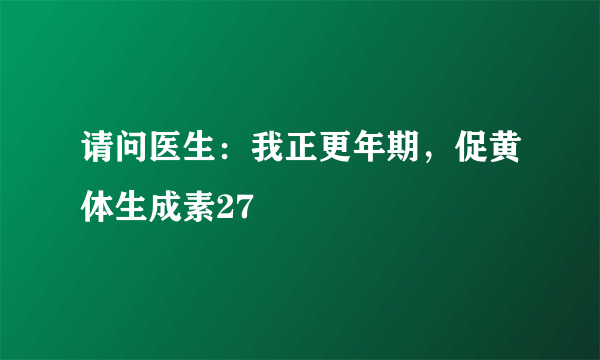 请问医生：我正更年期，促黄体生成素27