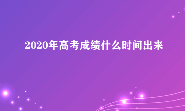 2020年高考成绩什么时间出来