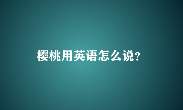 樱桃用英语怎么说？