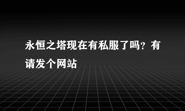 永恒之塔现在有私服了吗？有请发个网站