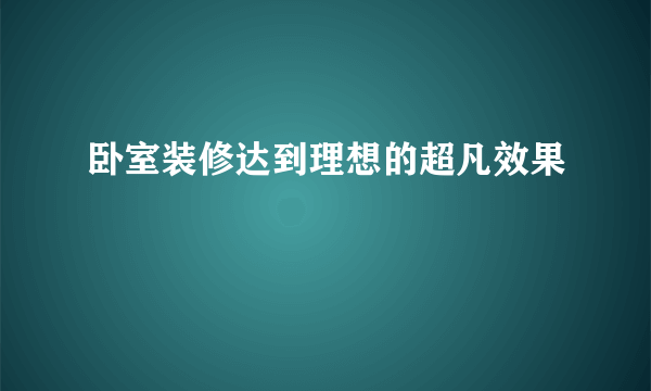 卧室装修达到理想的超凡效果