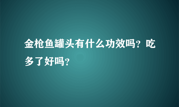 金枪鱼罐头有什么功效吗？吃多了好吗？