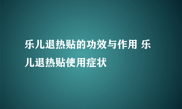 乐儿退热贴的功效与作用 乐儿退热贴使用症状