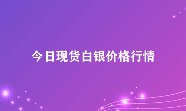 今日现货白银价格行情