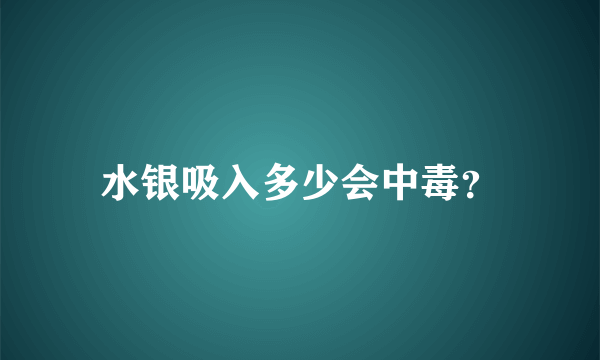 水银吸入多少会中毒？