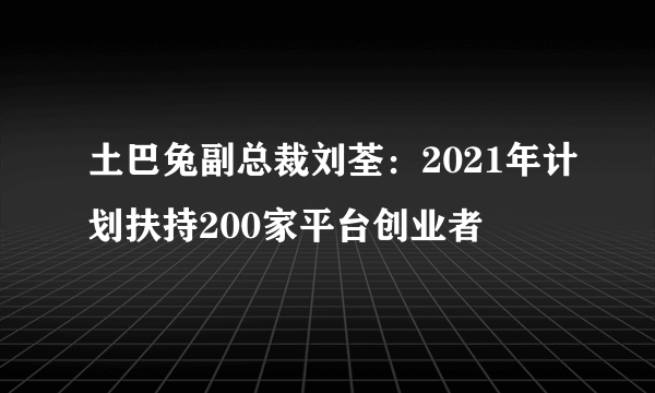 土巴兔副总裁刘荃：2021年计划扶持200家平台创业者