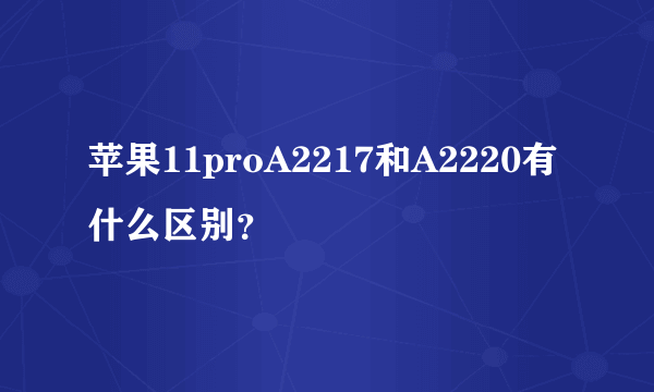 苹果11proA2217和A2220有什么区别？