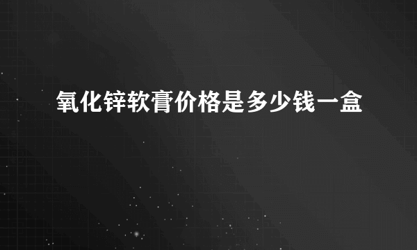 氧化锌软膏价格是多少钱一盒