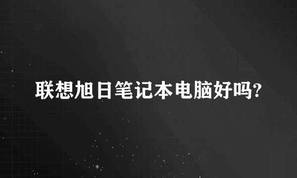 联想旭日笔记本电脑好吗?