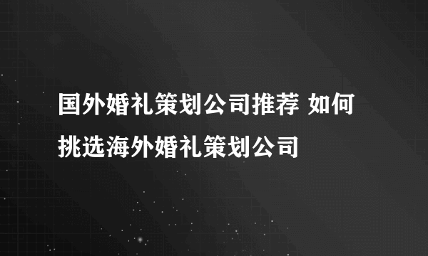 国外婚礼策划公司推荐 如何挑选海外婚礼策划公司