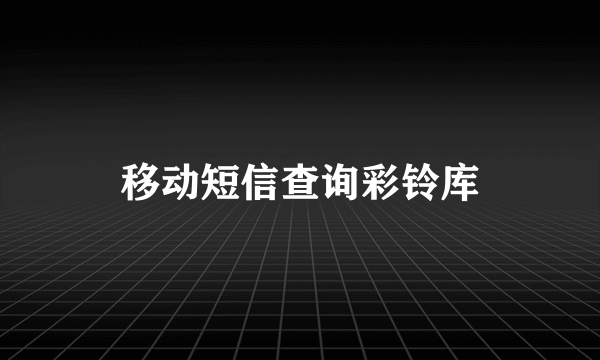 移动短信查询彩铃库