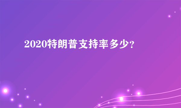 2020特朗普支持率多少？