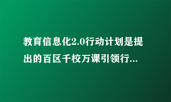 教育信息化2.0行动计划是提出的百区千校万课引领行动是什么？