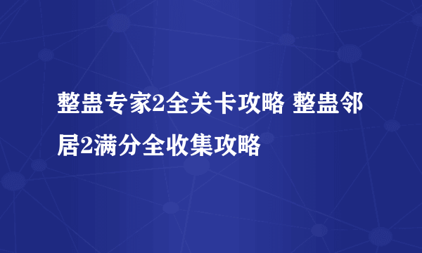 整蛊专家2全关卡攻略 整蛊邻居2满分全收集攻略