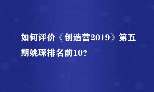 如何评价《创造营2019》第五期姚琛排名前10？