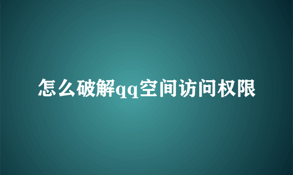 怎么破解qq空间访问权限