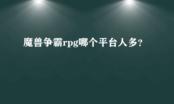 魔兽争霸rpg哪个平台人多？