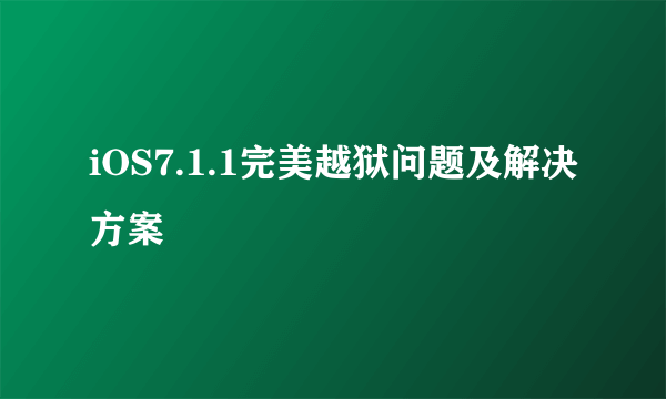 iOS7.1.1完美越狱问题及解决方案