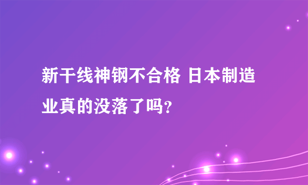 新干线神钢不合格 日本制造业真的没落了吗？